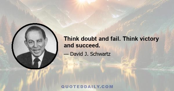 Think doubt and fail. Think victory and succeed.