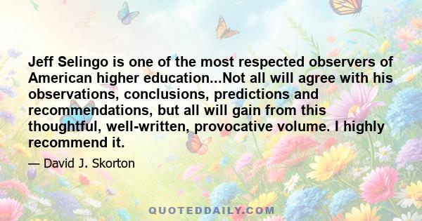 Jeff Selingo is one of the most respected observers of American higher education...Not all will agree with his observations, conclusions, predictions and recommendations, but all will gain from this thoughtful,