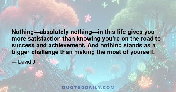 Nothing—absolutely nothing—in this life gives you more satisfaction than knowing you’re on the road to success and achievement. And nothing stands as a bigger challenge than making the most of yourself.