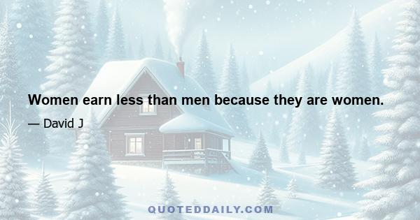 Women earn less than men because they are women.