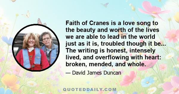 Faith of Cranes is a love song to the beauty and worth of the lives we are able to lead in the world just as it is, troubled though it be... The writing is honest, intensely lived, and overflowing with heart: broken,