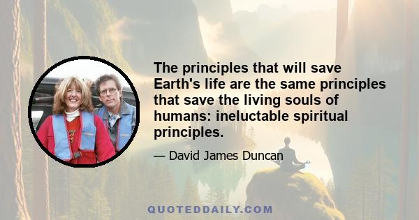 The principles that will save Earth's life are the same principles that save the living souls of humans: ineluctable spiritual principles.