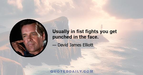 Usually in fist fights you get punched in the face.