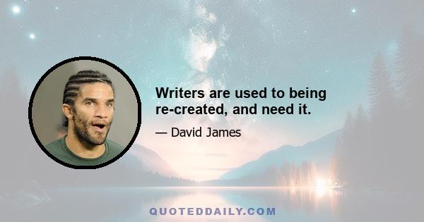 Writers are used to being re-created, and need it.