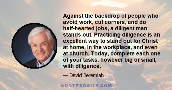 Against the backdrop of people who avoid work, cut corners, and do half-hearted jobs, a diligent man stands out. Practicing diligence is an excellent way to stand out for Christ at home, in the workplace, and even at