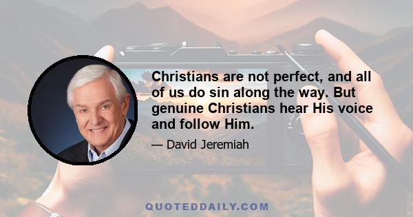 Christians are not perfect, and all of us do sin along the way. But genuine Christians hear His voice and follow Him.