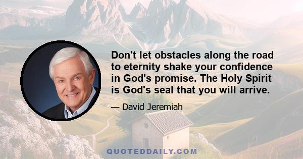 Don't let obstacles along the road to eternity shake your confidence in God's promise. The Holy Spirit is God's seal that you will arrive.