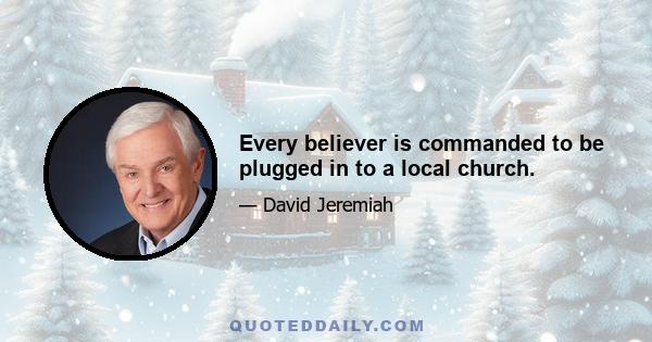 Every believer is commanded to be plugged in to a local church.