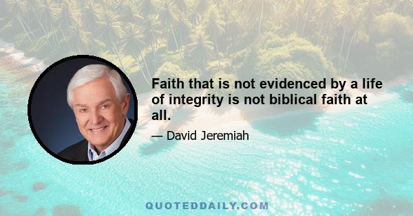 Faith that is not evidenced by a life of integrity is not biblical faith at all.