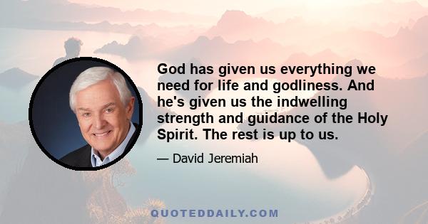 God has given us everything we need for life and godliness. And he's given us the indwelling strength and guidance of the Holy Spirit. The rest is up to us.