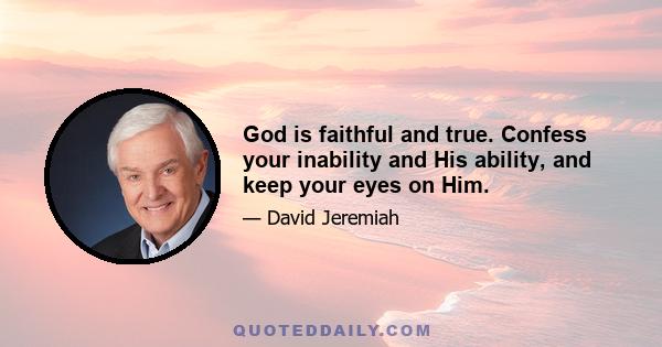 God is faithful and true. Confess your inability and His ability, and keep your eyes on Him.