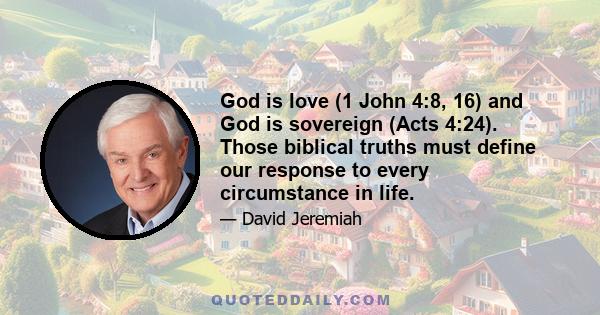 God is love (1 John 4:8, 16) and God is sovereign (Acts 4:24). Those biblical truths must define our response to every circumstance in life.