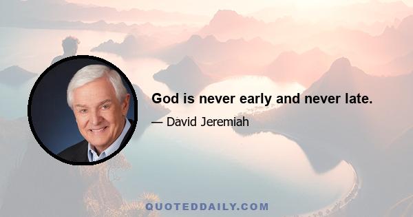 God is never early and never late.