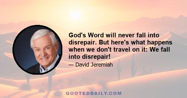 God's Word will never fall into disrepair. But here's what happens when we don't travel on it: We fall into disrepair!