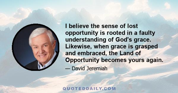 I believe the sense of lost opportunity is rooted in a faulty understanding of God's grace. Likewise, when grace is grasped and embraced, the Land of Opportunity becomes yours again.