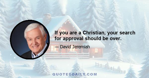 If you are a Christian, your search for approval should be over.