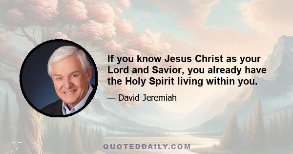 If you know Jesus Christ as your Lord and Savior, you already have the Holy Spirit living within you.