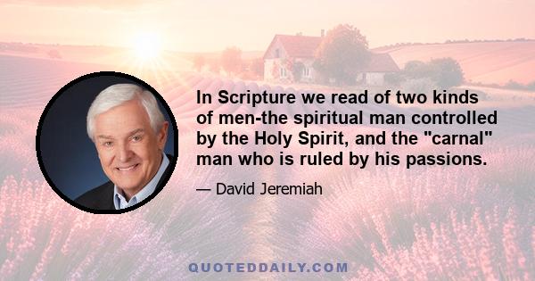 In Scripture we read of two kinds of men-the spiritual man controlled by the Holy Spirit, and the carnal man who is ruled by his passions.