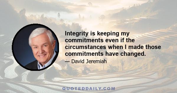 Integrity is keeping my commitments even if the circumstances when I made those commitments have changed.