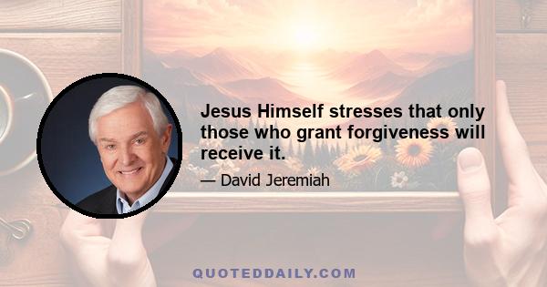 Jesus Himself stresses that only those who grant forgiveness will receive it.