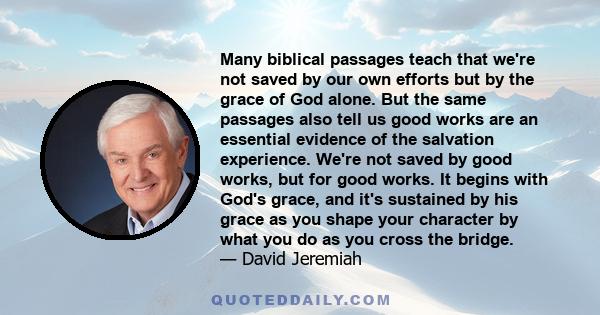 Many biblical passages teach that we're not saved by our own efforts but by the grace of God alone. But the same passages also tell us good works are an essential evidence of the salvation experience. We're not saved by 