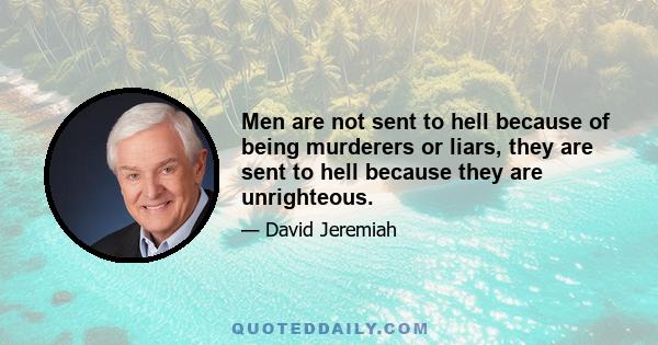 Men are not sent to hell because of being murderers or liars, they are sent to hell because they are unrighteous.