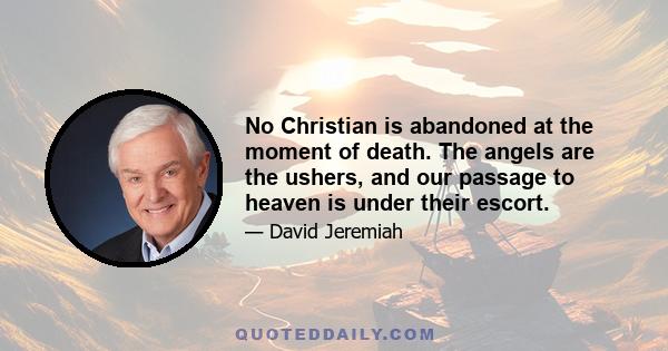 No Christian is abandoned at the moment of death. The angels are the ushers, and our passage to heaven is under their escort.