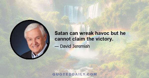 Satan can wreak havoc but he cannot claim the victory.