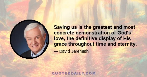 Saving us is the greatest and most concrete demonstration of God's love, the definitive display of His grace throughout time and eternity.