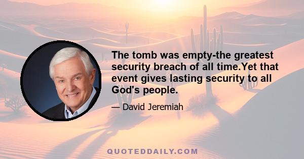 The tomb was empty-the greatest security breach of all time.Yet that event gives lasting security to all God's people.