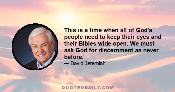 This is a time when all of God's people need to keep their eyes and their Bibles wide open. We must ask God for discernment as never before.