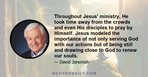 Throughout Jesus' ministry, He took time away from the crowds and even His disciples to pray by Himself. Jesus modeled the importance of not only serving God with our actions but of being still and drawing close to God