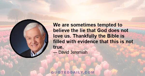 We are sometimes tempted to believe the lie that God does not love us. Thankfully the Bible is filled with evidence that this is not true.