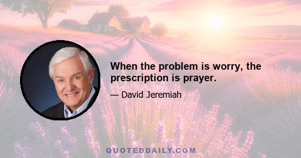 When the problem is worry, the prescription is prayer.