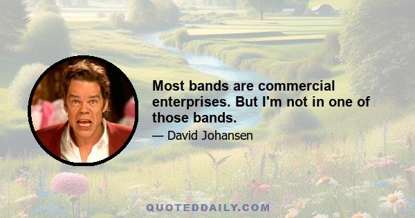 Most bands are commercial enterprises. But I'm not in one of those bands.