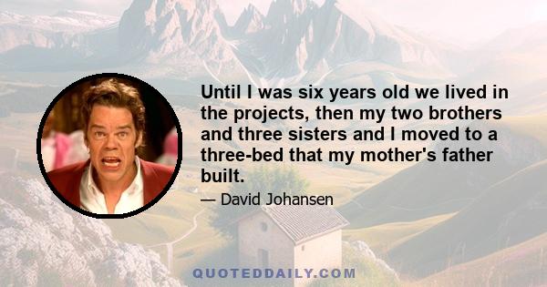 Until I was six years old we lived in the projects, then my two brothers and three sisters and I moved to a three-bed that my mother's father built.