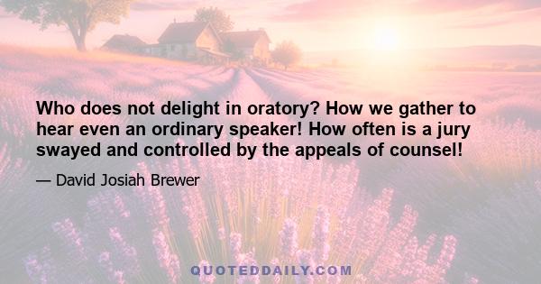 Who does not delight in oratory? How we gather to hear even an ordinary speaker! How often is a jury swayed and controlled by the appeals of counsel!