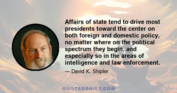 Affairs of state tend to drive most presidents toward the center on both foreign and domestic policy, no matter where on the political spectrum they begin, and especially so in the areas of intelligence and law