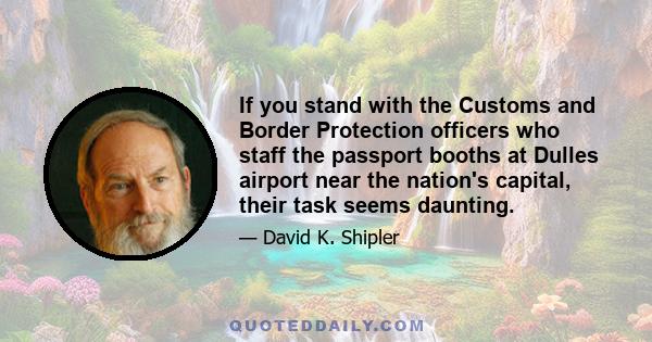 If you stand with the Customs and Border Protection officers who staff the passport booths at Dulles airport near the nation's capital, their task seems daunting.