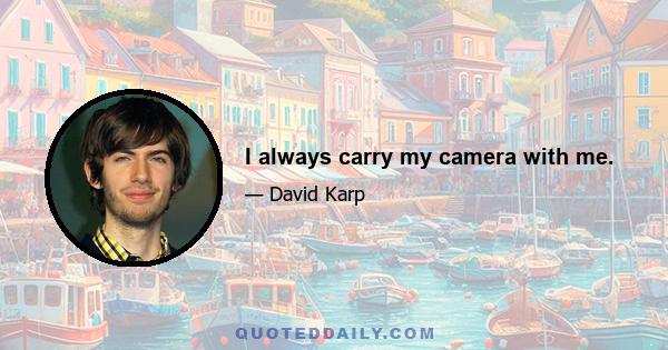 I always carry my camera with me.