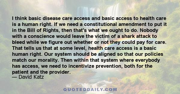 I think basic disease care access and basic access to health care is a human right. If we need a constitutional amendment to put it in the Bill of Rights, then that's what we ought to do. Nobody with a conscience would