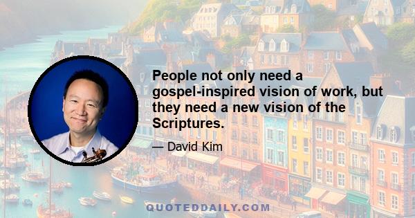 People not only need a gospel-inspired vision of work, but they need a new vision of the Scriptures.