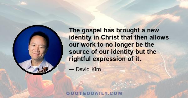 The gospel has brought a new identity in Christ that then allows our work to no longer be the source of our identity but the rightful expression of it.