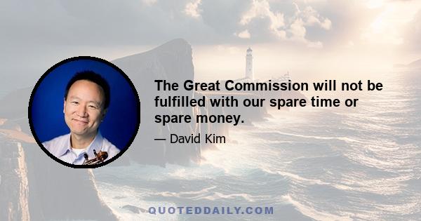 The Great Commission will not be fulfilled with our spare time or spare money.