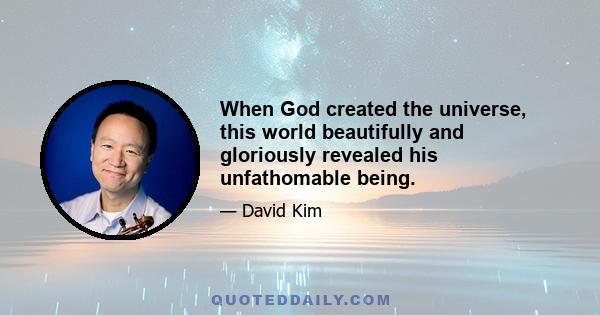 When God created the universe, this world beautifully and gloriously revealed his unfathomable being.