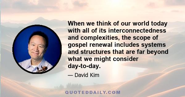 When we think of our world today with all of its interconnectedness and complexities, the scope of gospel renewal includes systems and structures that are far beyond what we might consider day-to-day.