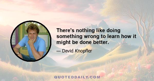 There's nothing like doing something wrong to learn how it might be done better.