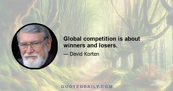 Global competition is about winners and losers.