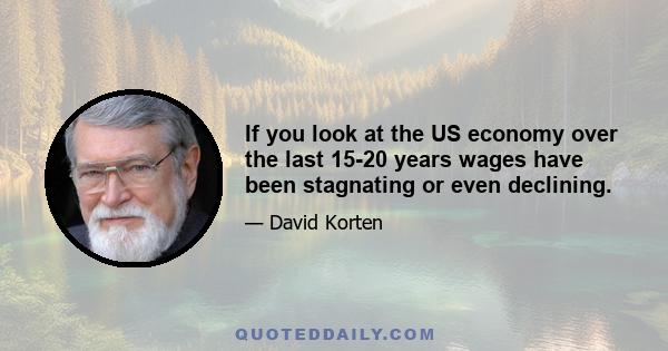 If you look at the US economy over the last 15-20 years wages have been stagnating or even declining.