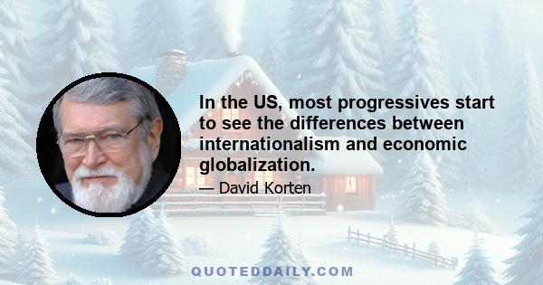 In the US, most progressives start to see the differences between internationalism and economic globalization.